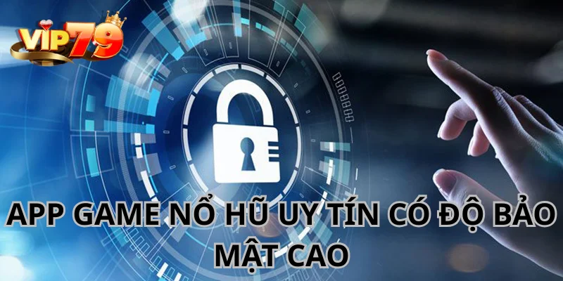 App nổ hũ uy tín với khả năng bảo mật thông tin cực tốt.