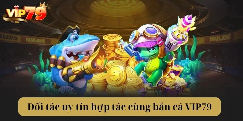 Đối tác tốt đã giúp bắn cá VIP79 trở thành điểm đến lý tưởng nhất.