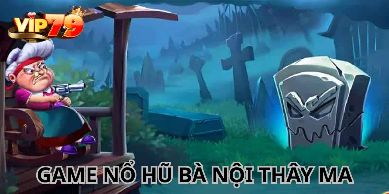Game Bà Nội Thây Ma mang lại cho hội viên trải nghiệm mới mẻ.